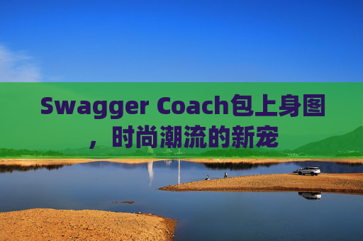 Swagger Coach包上身图,时尚潮流的新宠 Swagger Coach包上身图,时尚潮流的新宠